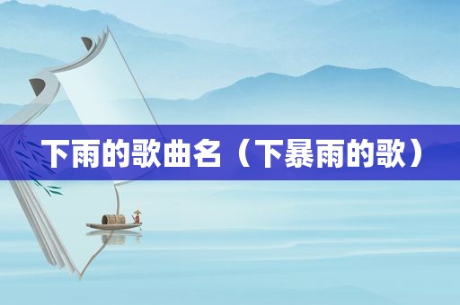 下雨的歌曲名（下暴雨的歌）