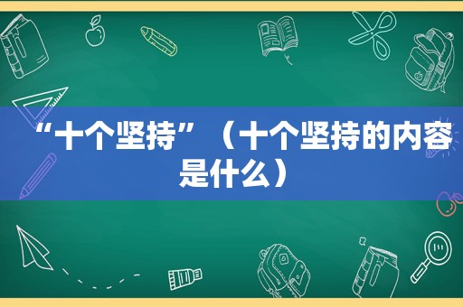 “十个坚持”（十个坚持的内容是什么）