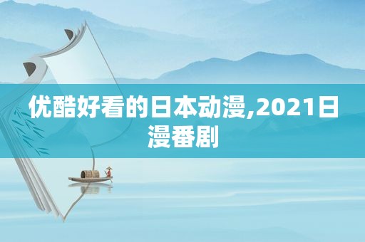 优酷好看的日本动漫,2021日漫番剧