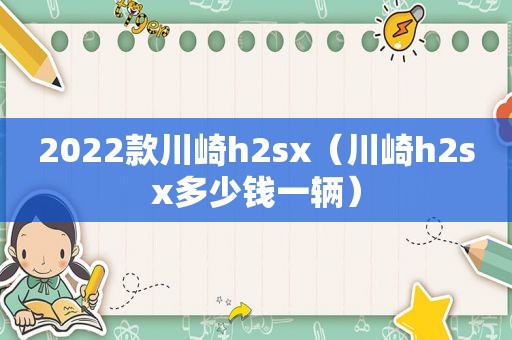2022款川崎h2sx（川崎h2sx多少钱一辆）