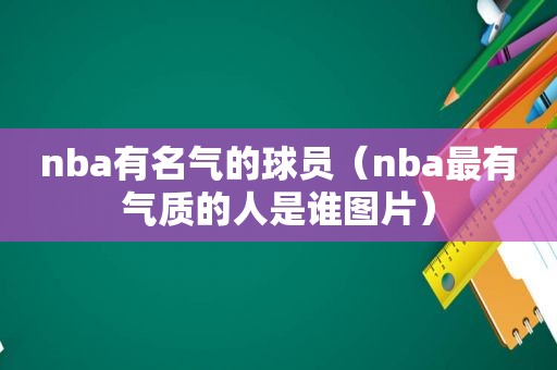 nba有名气的球员（nba最有气质的人是谁图片）