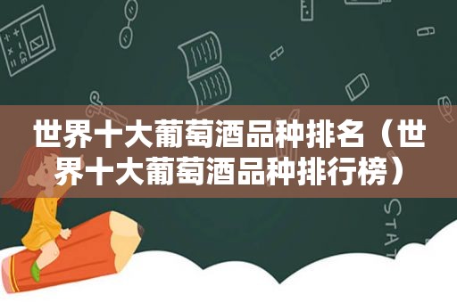 世界十大葡萄酒品种排名（世界十大葡萄酒品种排行榜）