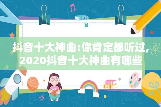 抖音十大神曲:你肯定都听过,2020抖音十大神曲有哪些