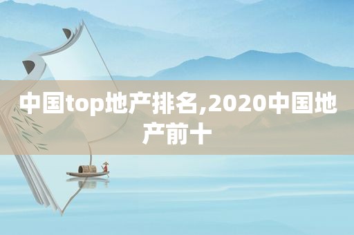 中国top地产排名,2020中国地产前十