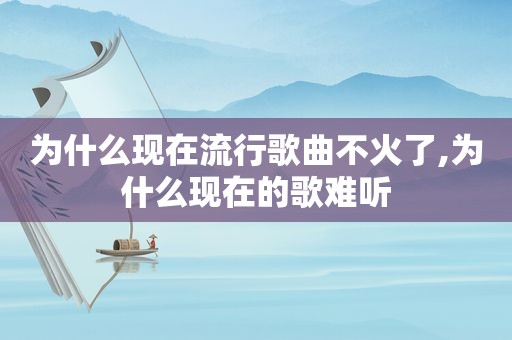 为什么现在流行歌曲不火了,为什么现在的歌难听