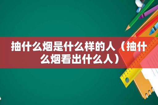 抽什么烟是什么样的人（抽什么烟看出什么人）