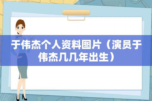 于伟杰个人资料图片（演员于伟杰几几年出生）