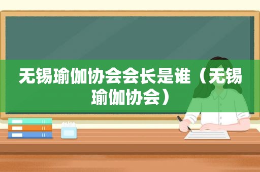 无锡瑜伽协会会长是谁（无锡瑜伽协会）