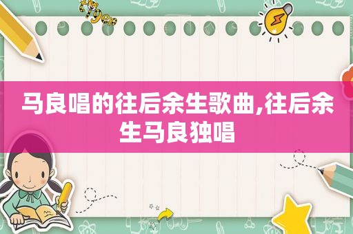 马良唱的往后余生歌曲,往后余生马良独唱