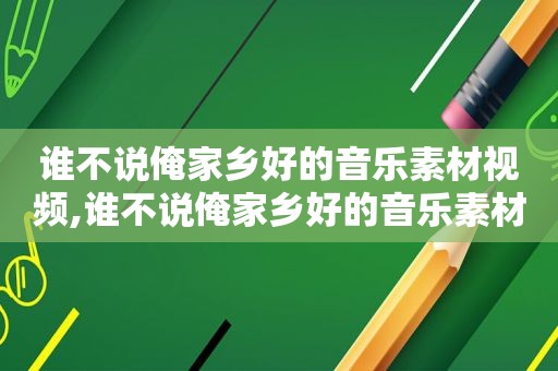 谁不说俺家乡好的音乐素材视频,谁不说俺家乡好的音乐素材图片