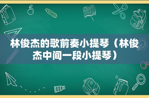 林俊杰的歌前奏小提琴（林俊杰中间一段小提琴）
