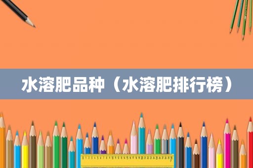 水溶肥品种（水溶肥排行榜）