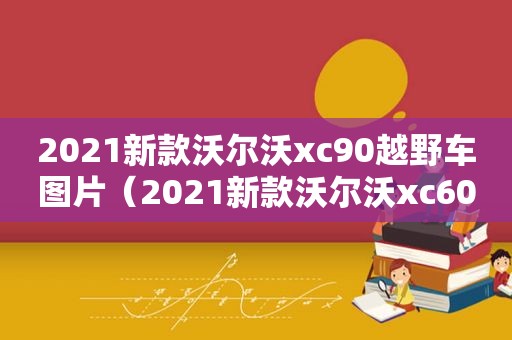 2021新款沃尔沃xc90越野车图片（2021新款沃尔沃xc60致远和致雅区别）