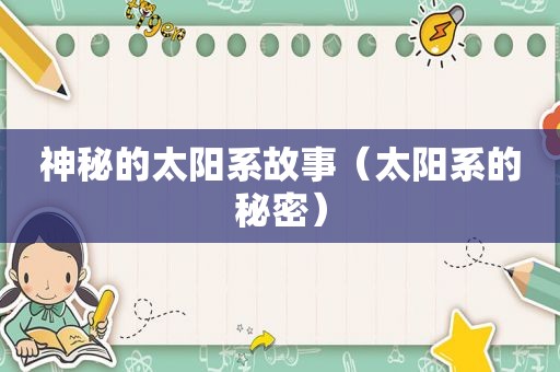 神秘的太阳系故事（太阳系的秘密）