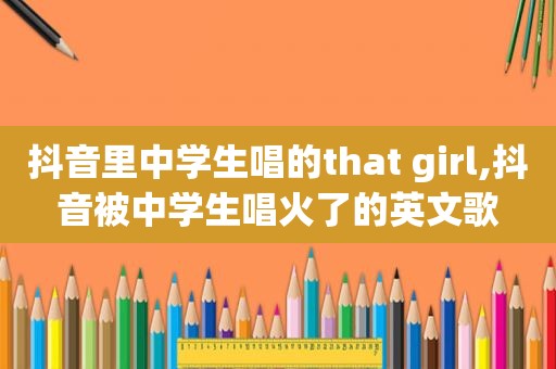 抖音里中学生唱的that girl,抖音被中学生唱火了的英文歌