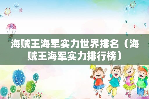海贼王海军实力世界排名（海贼王海军实力排行榜）