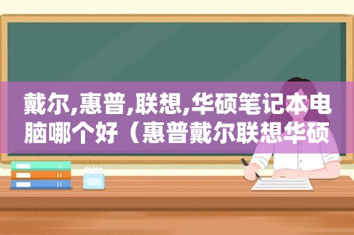 戴尔,惠普,联想,华硕笔记本电脑哪个好（惠普戴尔联想华硕比较）