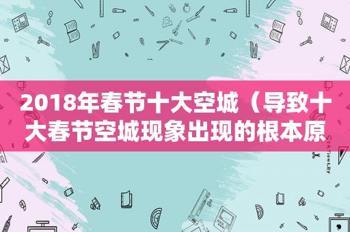 2018年春节十大空城（导致十大春节空城现象出现的根本原因是）