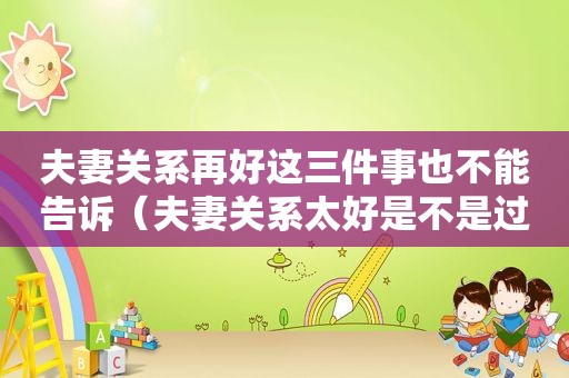 夫妻关系再好这三件事也不能告诉（夫妻关系太好是不是过不到头）
