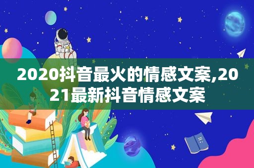 2020抖音最火的情感文案,2021最新抖音情感文案