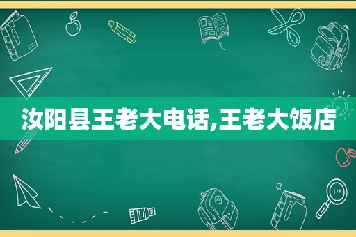 汝阳县王老大电话,王老大饭店