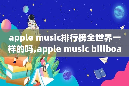 apple music排行榜全世界一样的吗,apple music billboard 排行榜