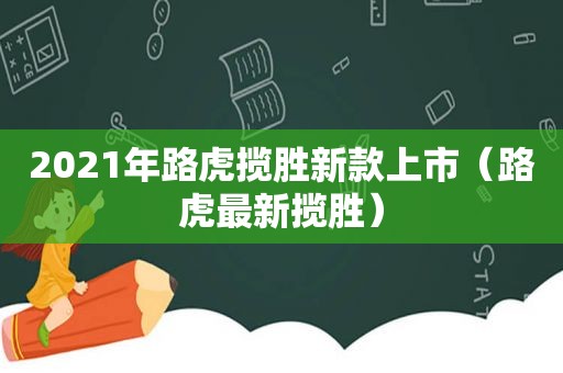 2021年路虎揽胜新款上市（路虎最新揽胜）