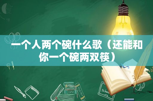 一个人两个碗什么歌（还能和你一个碗两双筷）