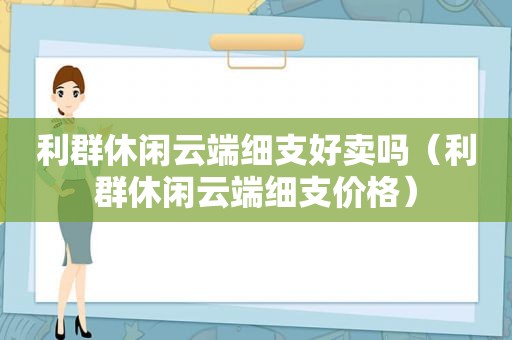 利群休闲云端细支好卖吗（利群休闲云端细支价格）