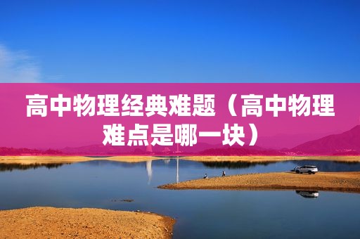 高中物理经典难题（高中物理难点是哪一块）