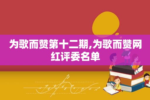 为歌而赞第十二期,为歌而赞网红评委名单