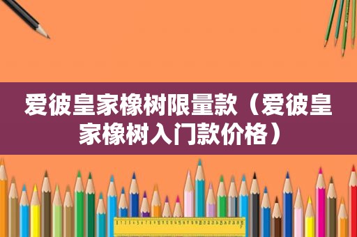 爱彼皇家橡树 *** 款（爱彼皇家橡树入门款价格）
