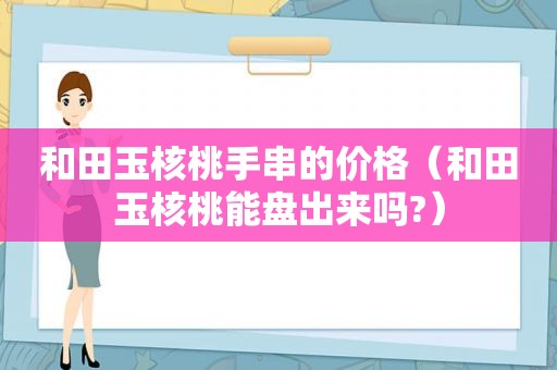 和田玉核桃手串的价格（和田玉核桃能盘出来吗?）