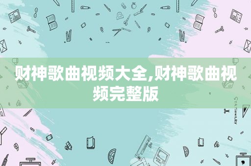 财神歌曲视频大全,财神歌曲视频完整版