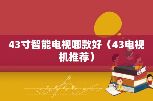 43寸智能电视哪款好（43电视机推荐）