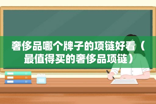 奢侈品哪个牌子的项链好看（最值得买的奢侈品项链）