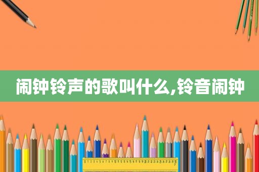 闹钟 *** 的歌叫什么,铃音闹钟