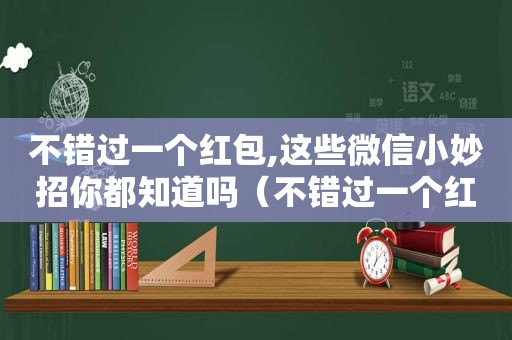 不错过一个红包,这些微信小妙招你都知道吗（不错过一个红包,这些微信小妙招你都知道吗英文）
