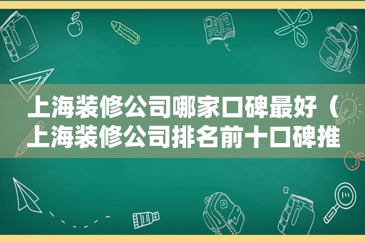 上海装修公司哪家口碑最好（上海装修公司排名前十口碑推荐）