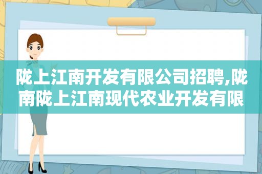 陇上江南开发有限公司招聘,陇南陇上江南现代农业开发有限公司