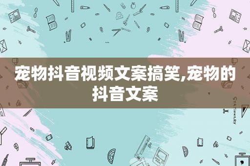 宠物抖音视频文案搞笑,宠物的抖音文案
