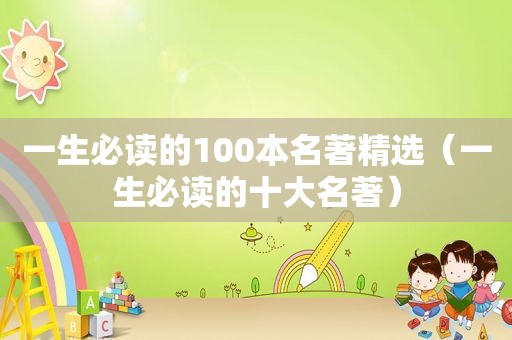 一生必读的100本名著 *** （一生必读的十大名著）