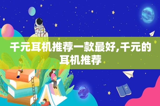 千元耳机推荐一款最好,千元的耳机推荐