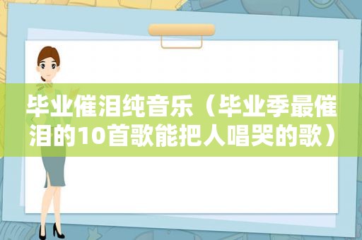 毕业催泪纯音乐（毕业季最催泪的10首歌能把人唱哭的歌）