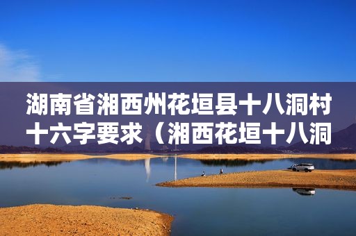 湖南省湘西州花垣县十八洞村十六字要求（湘西花垣十八洞村景点）