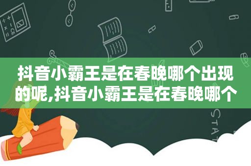 抖音小霸王是在春晚哪个出现的呢,抖音小霸王是在春晚哪个出现的视频