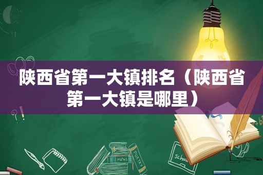 陕西省第一大镇排名（陕西省第一大镇是哪里）