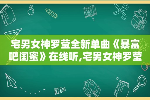 宅男女神罗莹全新单曲《暴富吧闺蜜》在线听,宅男女神罗莹全新单曲《暴富吧闺蜜》在线观看