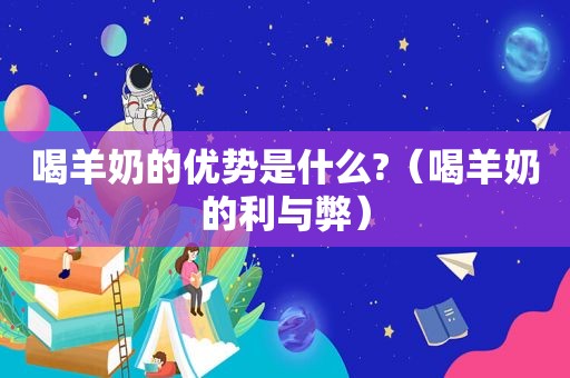 喝羊奶的优势是什么?（喝羊奶的利与弊）