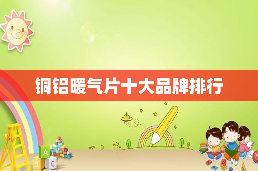 铜铝暖气片十大品牌排行
